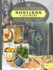 Имитации в декупаже. Фактуры, текстуры и эффекты (Галина Вакула, Елена Раевская)