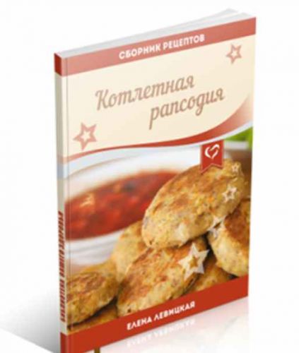 Котлетная рапсодия: домашние блюда из детства на новый лад (Елена Левицкая)