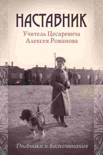 Наставник. Учитель цесаревича Алексея Романова. Дневники и воспоминания.