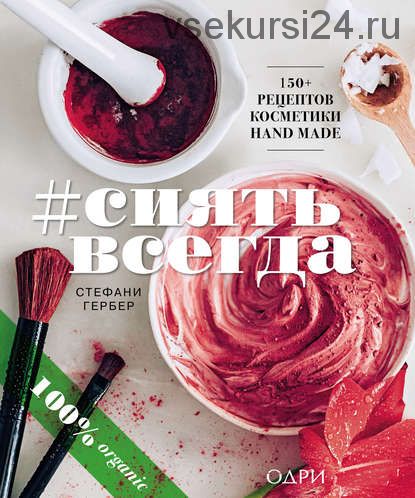 #СИЯТЬ ВСЕГДА. 150+ простых рецептов косметики HAND MADE (Стефани Гербер)