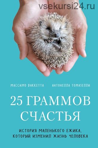 25 граммов счастья. История маленького ежика, который изменил жизнь человека (Антонелла Томазелли)