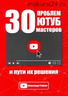 30 проблем Ютуб мастеров и пути их решения (Александр Райман)