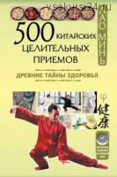 500 китайских целительных приемов. Древние тайны здоровья (Лао Минь)