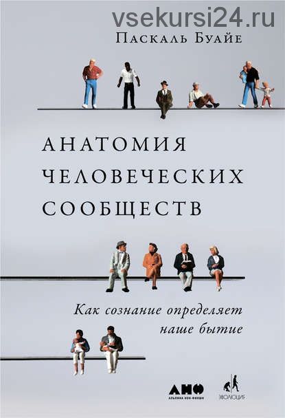 Анатомия человеческих сообществ. Как сознание определяет наше бытие (Паскаль Буайе)