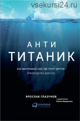 Анти-Титаник: Как выигрывать там, где тонут другие. Руководство для CEO (Ярослав Глазунов)