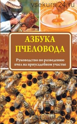 Азбука пчеловода. Руководство по разведению пчел на приусадебном участке