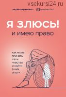 Я злюсь! И имею право. Как маме принять свои чувства и найти в них опору (Лидия Пархитько)