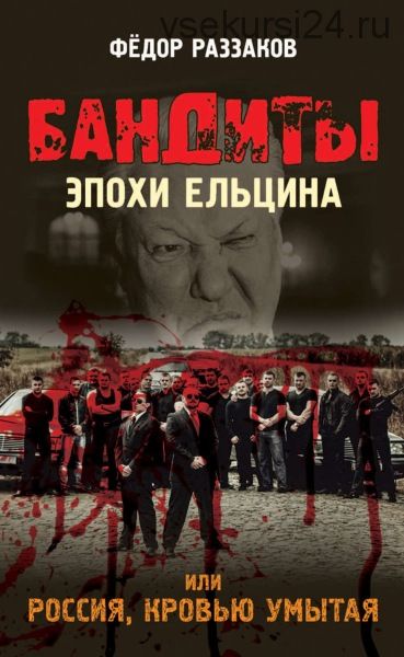 Бандиты эпохи Ельцина, или Россия, кровью умытая (Федор Раззаков)
