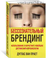 Бессознательный брендинг. Использование в маркетинге новейших достижений нейробиологи (Дуглас Прает)