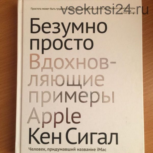Безумно просто. Вдохновляющие примеры Apple (Кен Сигал)