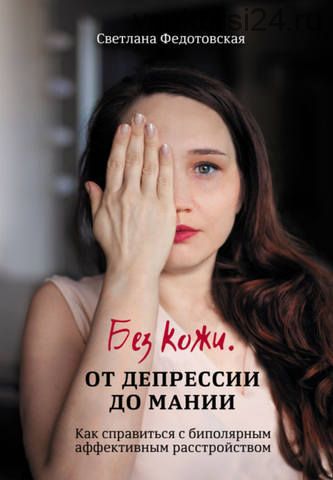 Без кожи. Как справиться с биполярным аффективным расстройством (Светлана Федотовская)