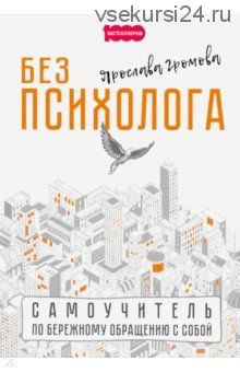 Без психолога. Самоучитель по бережному обращению с собой (Ярослава Громова)