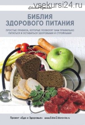 Библия здорового питания. Простые правила, которые позволят вам правильно питаться (Евгений Сутягин)