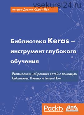 Библиотека Keras — инструмент глубокого обучения (Антонио Джулли)