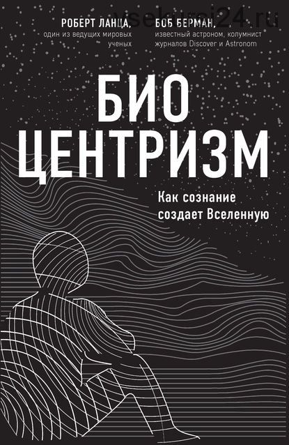 Биоцентризм. Как сознание создает Вселенную (Роберт Ланца, Боб Берман)