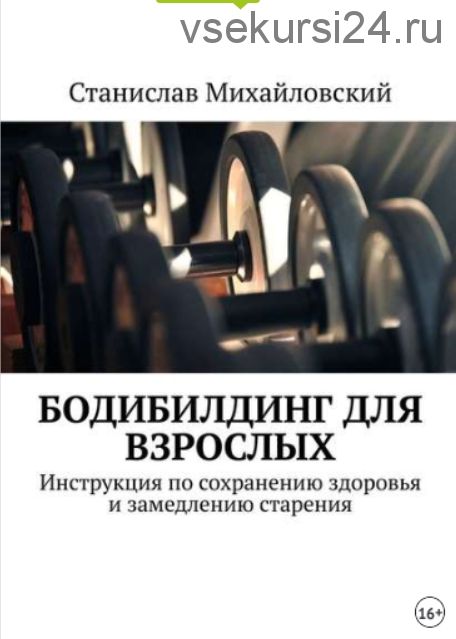 Бодибилдинг для взрослых. Инструкция по сохранению здоровья и замедлению старения.