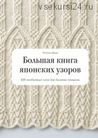 Большая книга японских узоров 260 необычных схем для вязания спицами (Хитоми Шида)