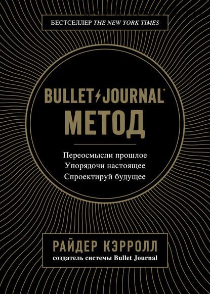 Bullet Journal. Переосмысли прошлое, упорядочи настоящее, спроектируй будущее (Райдер Кэрролл)