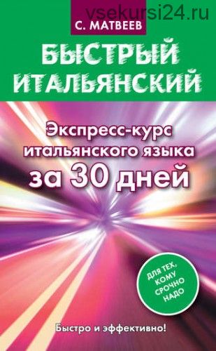 Быстрый итальянский. Экспресс-курс итальянского языка за 30 дней (Сергей Матвеев)