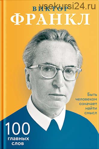 Быть человеком означает найти смысл. 100 главных слов (Виктор Франкл)