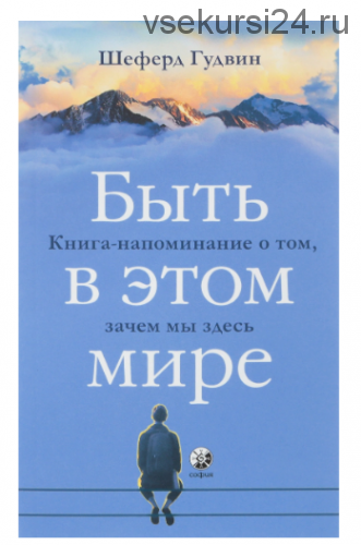 Быть в этом мире. Книга-напоминание о том, зачем мы здесь (Гудвин Шеферд)