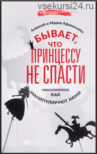 Бывает, что принцессу не спасти. Как манипулируют нами (Алексей Афанасьев, Марина Афанасьева)