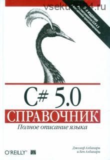 C# 5.0.Справочник. Полное описание языка (Джозеф Албахари, Бен Албахари)