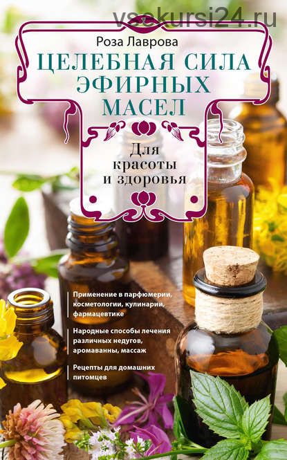 Целебная сила эфирных масел для красоты и здоровья (Роза Лаврова)