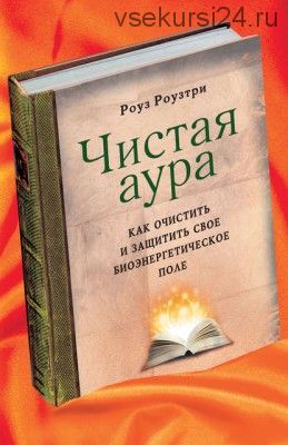 Чистая аура. Как очистить и защитить свое биоэнергетическое поле (Роуз Роузтри)