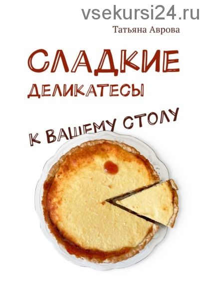 Cладкие деликатесы к Вашему столу (Татьяна Аврова)