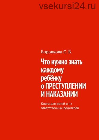 Что нужно знать каждому ребёнку о преступлении и наказании (Светлана Боровкова)