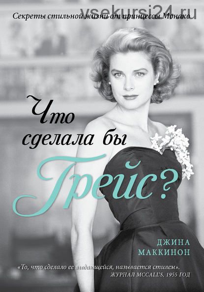 Что сделала бы Грейс? Секреты стильной жизни от принцессы Монако (Джина Маккинон)