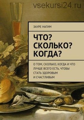 Что? Сколько? Когда? О том, сколько, когда и что лучше всего есть (Зауре Нагим)