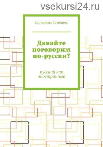 Давайте поговорим по-русски? Русский как иностранный (Екатерина Батищева)