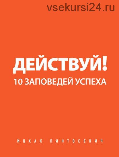 Действуй! 10 заповедей успеха (Ицхак Пинтосевич)