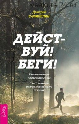 Действуй! Беги! Книга-мотивация на правильный бег (Дмитрий Сафиоллин)