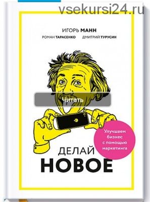 Делай новое! Улучшаем бизнес с помощью маркетинга (Игорь Манн)