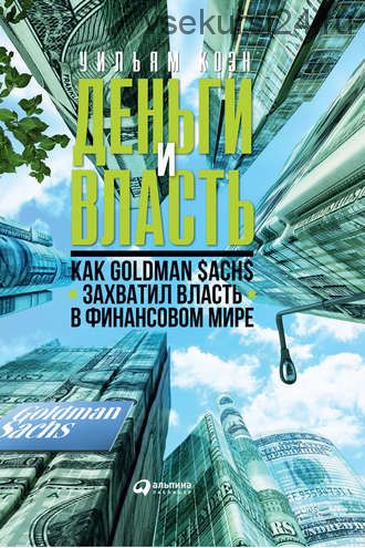 Деньги и власть. Как Goldman Sachs захватил власть в финансовом мире (Уильям Коэн)