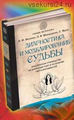 Диагностика и моделирование судьбы. Практическое руководство по коррекции чакр (Ирина Михеева)