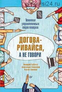 Договаривайся, а не говори. Техники управляемых переговоров (Геннадий Горбачев)