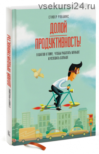 Долой продуктивность! 9 шагов к тому, чтобы работать меньше и успевать больше (Стивер Роббинс)