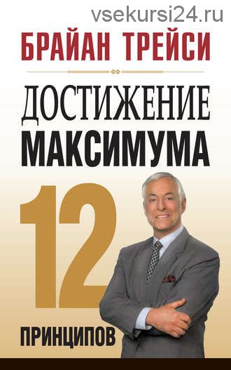 Достижение максимума. 12 принципов (Брайан Трейси)