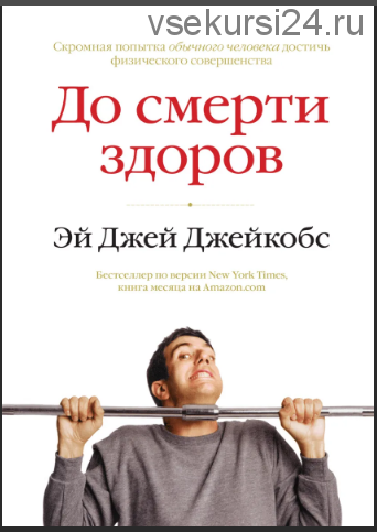 До смерти здоров. Результат исследования основных идей о здоровом образе жизни (Эй Джей Джейкобс)