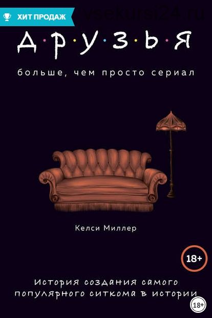 Друзья. Больше, чем просто сериал. История создания (Келси Миллер)