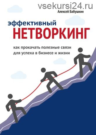 Эффективный нетворкинг. Как прокачать полезные связи для успеха в бизнесе и жизни(Алексей Бабушкин)