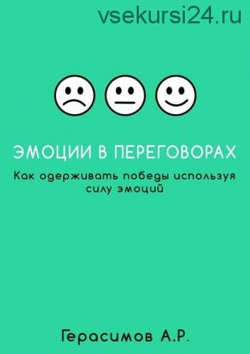 Эмоции в переговорах. Как одерживать победы используя силу эмоций (Александр Герасимов)