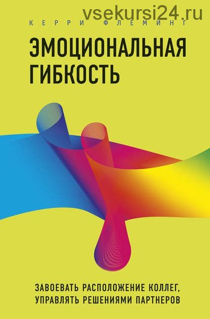 Эмоциональная гибкость. Завоевать расположение коллег, управлять решениями (Керри Флеминг)