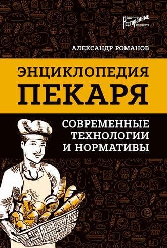 Энциклопедия пекаря. Современные технологии и нормативы (Александр Романов)