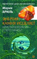 Энергия камня исцеляет. Кристаллотерапия. С чего начать? (Мария Бриль)