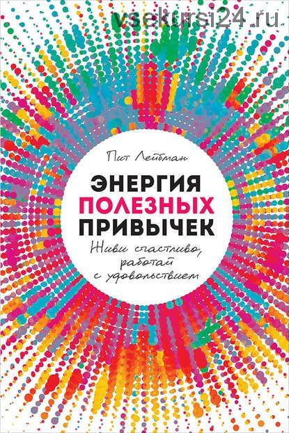 Энергия полезных привычек. Живи счастливо, работай с удовольствием (Пит Лейбман)